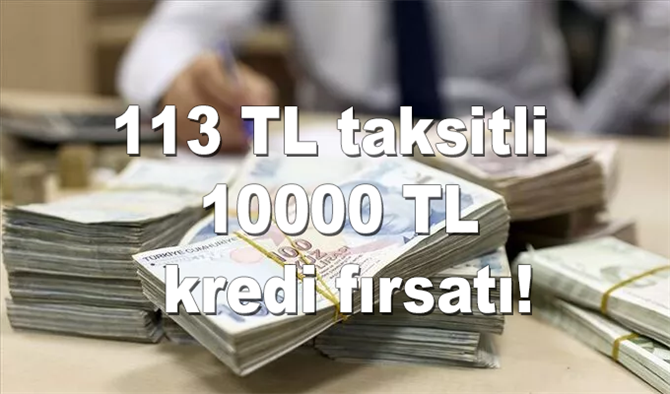 113 TL taksitli 10000 TL kredi fırsatı! Hemen başvuru yapın!