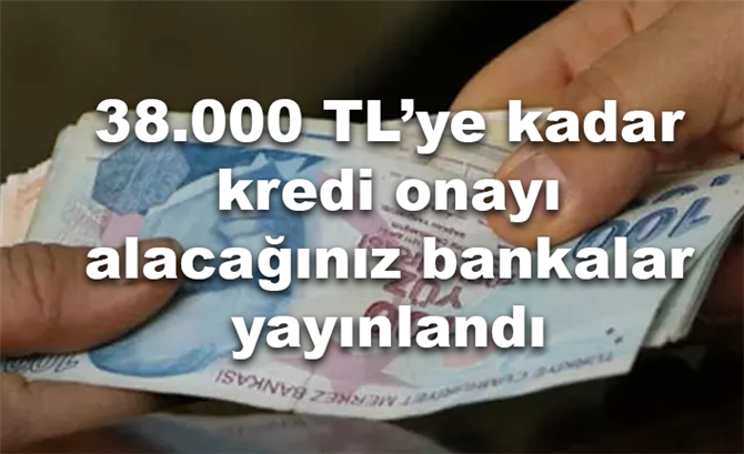 38.000 TL’ye kadar kredi onayı alacağınız bankalar yayınlandı