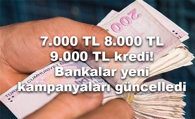 7.000 TL 8.000 TL 9.000 TL kredi! Bankalar yeni kampanyaları güncelledi