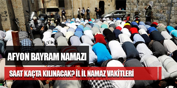 Afyon Bayram Namazı Saat Kaçta Kılınacak? Afyon Bayram Namazı saati