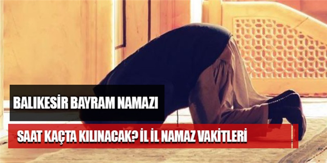 Balıkesir Bayram namazı saat kaçta kılınacak? Balıkesir Kurban Bayramı namaz vakti