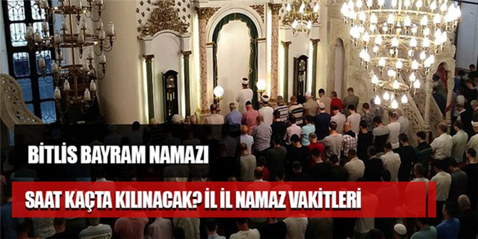 Bitlis Bayram namazı saat kaçta? Bitlis Kurban bayramı namaz vakti