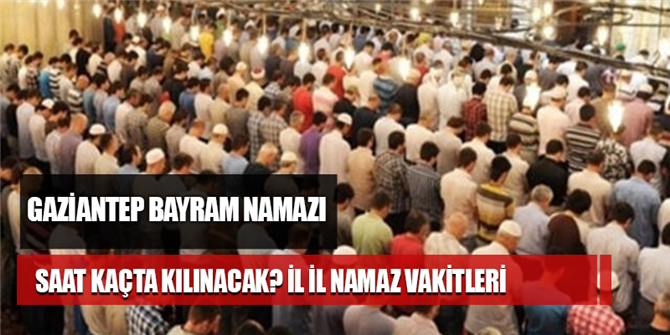 Gaziantep Bayram Namazi Saat Kacta Kilinacak Gaziantep Kurban Bayram Namaz Vakti