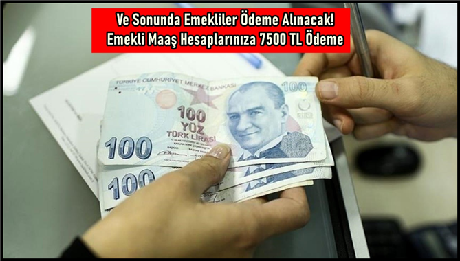 Ve Sonunda Emekliler Ödeme Alınacak! Emekli Maaş Hesaplarınıza 7500 TL Ödeme Verilecek!