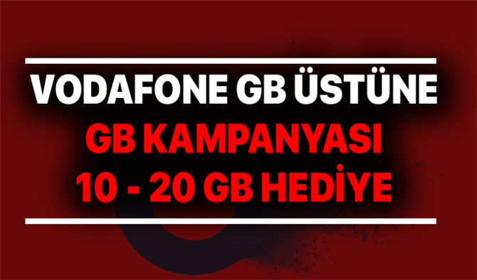 Vodafone GB üstüne GB Veren Kampanyası! 10 GB - 20 GB Bedava İnternet Veriyor