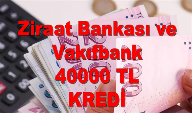Ziraat Bankası ve Vakıfbank üzerinden 40.000 TL ihtiyaç kredisi kampanyası başladı
