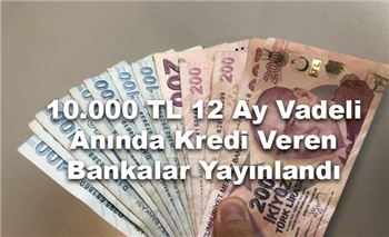 10.000 TL 12 Ay Vadeli Anında Kredi Veren Bankalar Yayınlandı