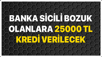 Banka sicili bozuk olanlara 25.000 TL kredi veriliyor! Kredi Notu Aranmaksızın kredi veriliyor