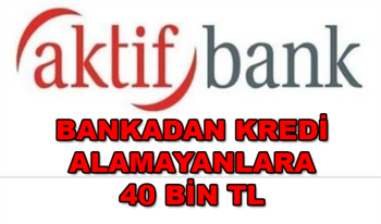 Bankadan Kredi Alamayanlara Aktifbank'tan 40.000 TL Kampanyası Başladı