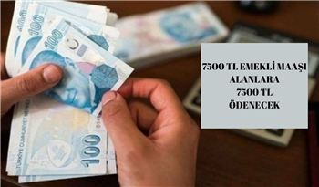 Emekli Maaşı 7500 TL ve Üzerinde Olan Vatandaşlara 7500 TL Karşılıksız Ödeme Verilecek!