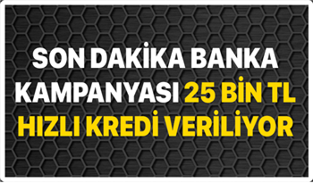 Son Dakika banka kampanyası ile 25.000 TL hızlı kredi veriliyor