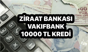 Ziraat Bankası ve Vakıfbank’tan 10.000 TL kredi kampanyası başladı